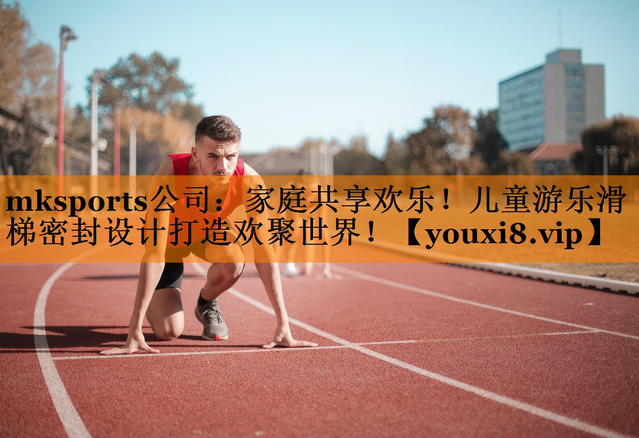 mksports公司：家庭共享欢乐！儿童游乐滑梯密封设计打造欢聚世界！