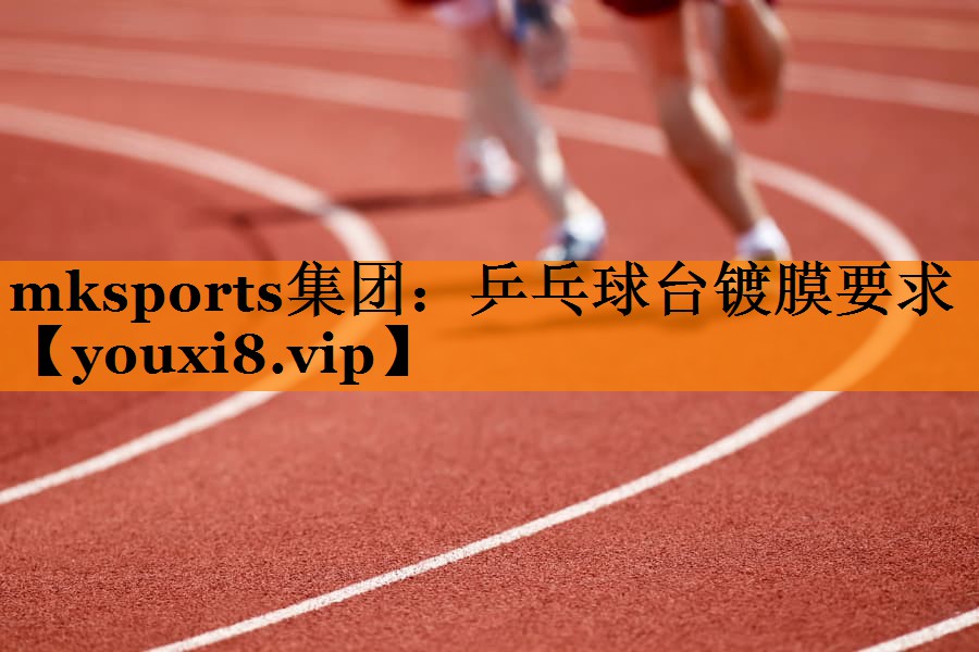 mksports集团：乒乓球台镀膜要求