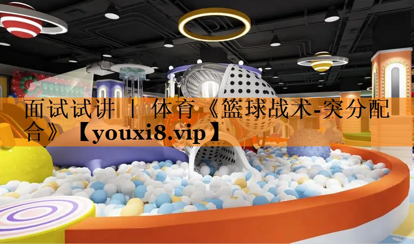 面试试讲 ｜ 体育《篮球战术-突分配合》
