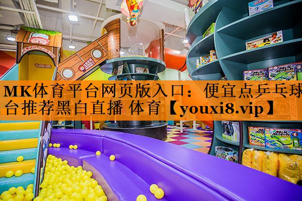MK体育平台网页版入口：便宜点乒乓球台推荐黑白直播 体育