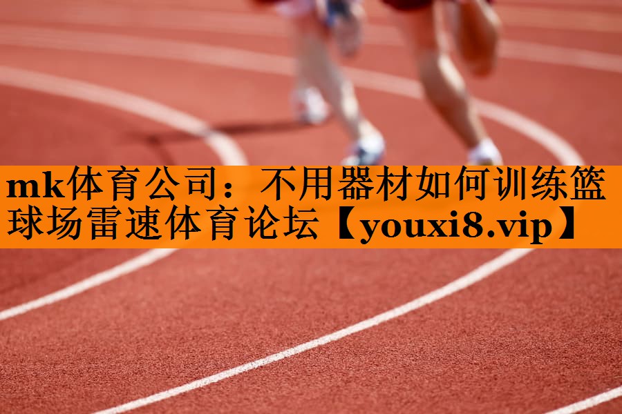 mk体育公司：不用器材如何训练篮球场雷速体育论坛