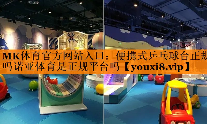 MK体育官方网站入口：便携式乒乓球台正规吗诺亚体育是正规平台吗