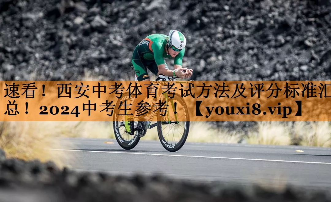 速看！西安中考体育考试方法及评分标准汇总！2024中考生参考！