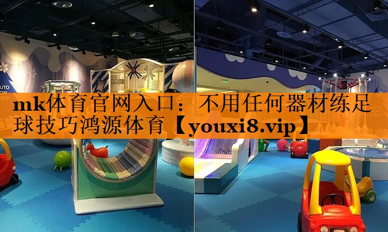 mk体育官网入口：不用任何器材练足球技巧鸿源体育