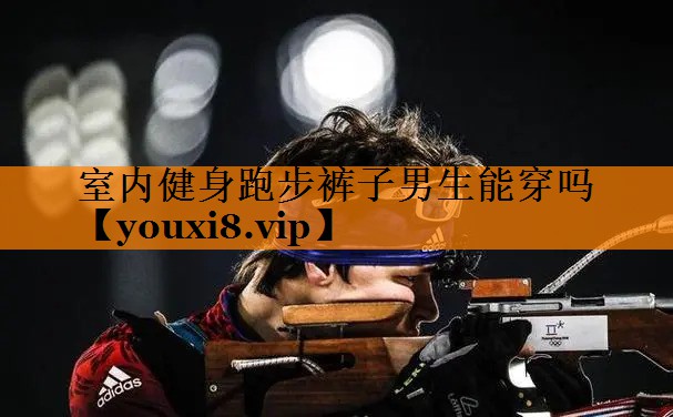 室内健身跑步裤子男生能穿吗
