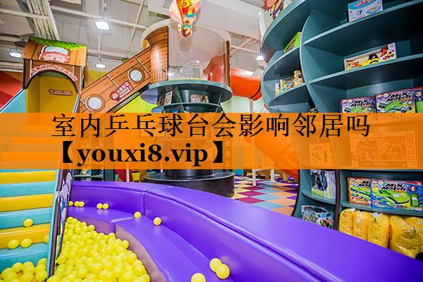 室内乒乓球台会影响邻居吗