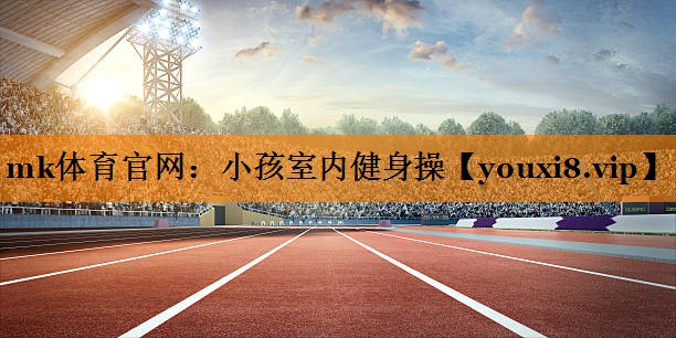 mk体育官网：小孩室内健身操