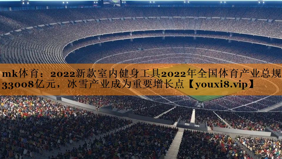 2022新款室内健身工具2022年全国体育产业总规模33008亿元，冰雪产业成为重要增长点