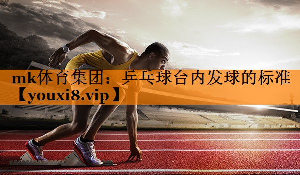 mk体育集团：乒乓球台内发球的标准