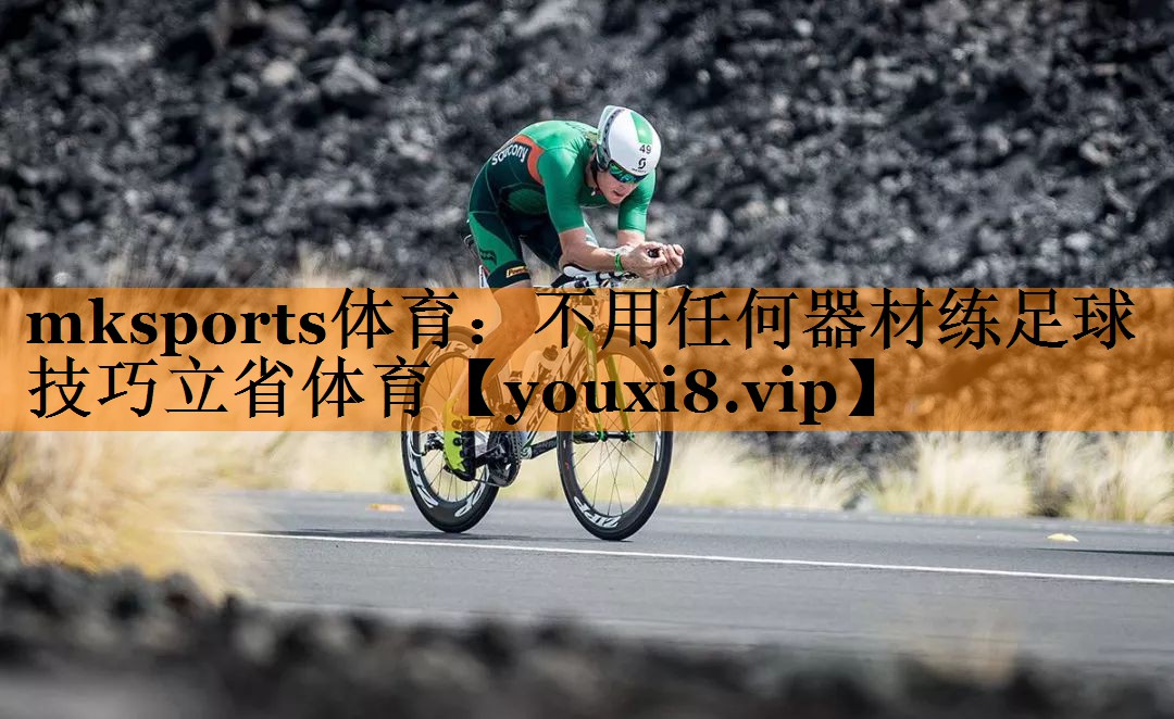 mksports体育：不用任何器材练足球技巧立省体育