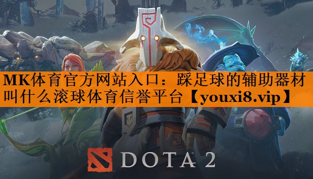 MK体育官方网站入口：踩足球的辅助器材叫什么滚球体育信誉平台