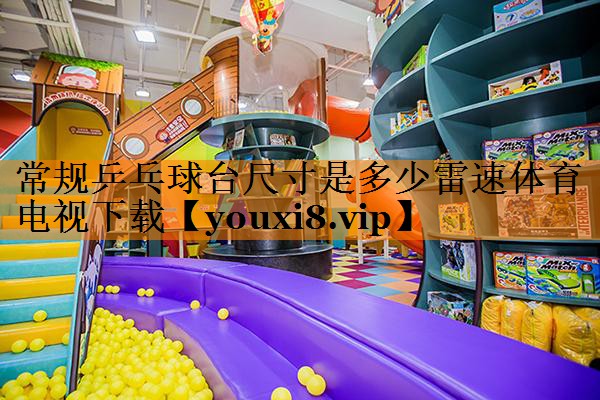 常规乒乓球台尺寸是多少雷速体育电视下载