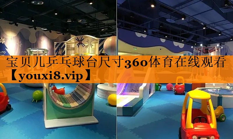 宝贝儿乒乓球台尺寸360体育在线观看