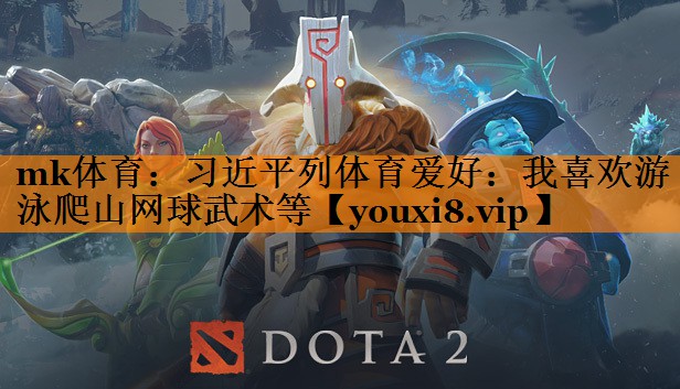 mk体育：习近平列体育爱好：我喜欢游泳爬山网球武术等