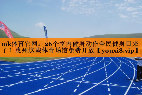 mk体育官网：26个室内健身动作全民健身日来了！惠州这些体育场馆免费开放