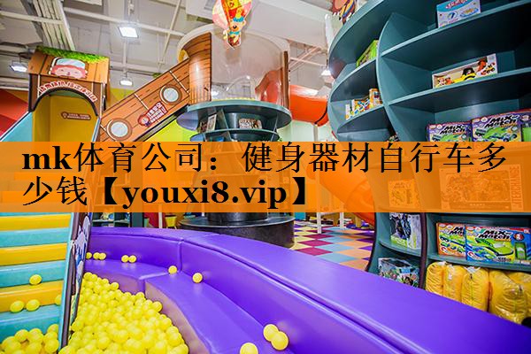 mk体育公司：健身器材自行车多少钱