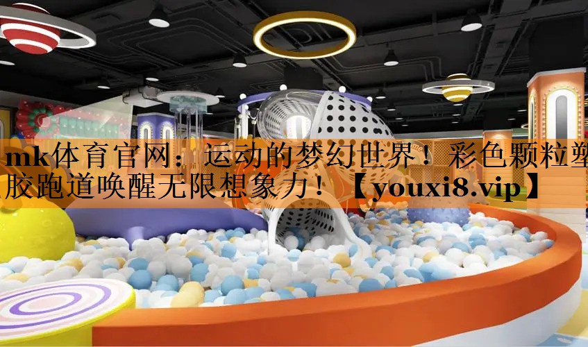 mk体育官网：运动的梦幻世界！彩色颗粒塑胶跑道唤醒无限想象力！