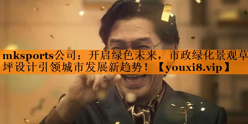 mksports公司：开启绿色未来，市政绿化景观草坪设计引领城市发展新趋势！
