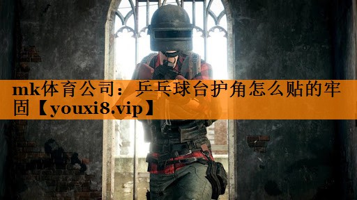 mk体育公司：乒乓球台护角怎么贴的牢固