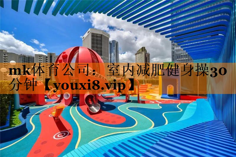 mk体育公司：室内减肥健身操30分钟