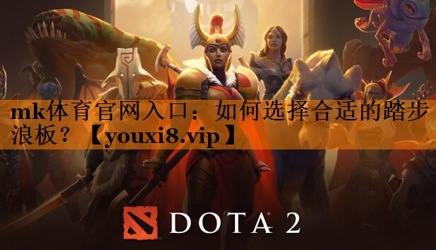 mk体育官网入口：如何选择合适的踏步浪板？