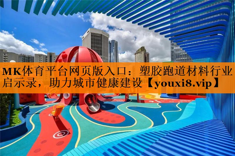 MK体育平台网页版入口：塑胶跑道材料行业启示录，助力城市健康建设