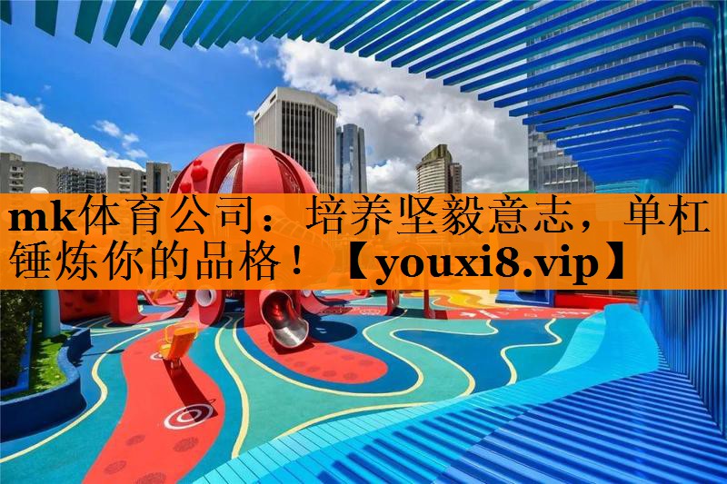 mk体育公司：培养坚毅意志，单杠锤炼你的品格！