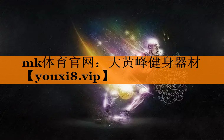mk体育官网：大黄峰健身器材