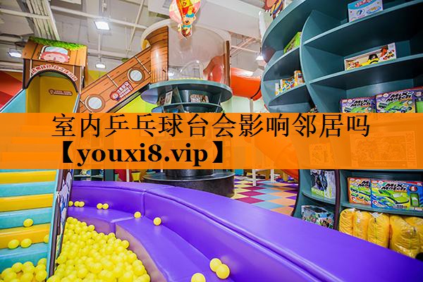 室内乒乓球台会影响邻居吗
