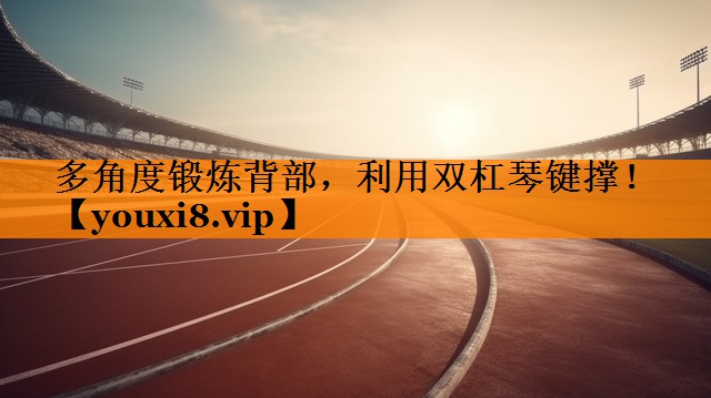 多角度锻炼背部，利用双杠琴键撑！
